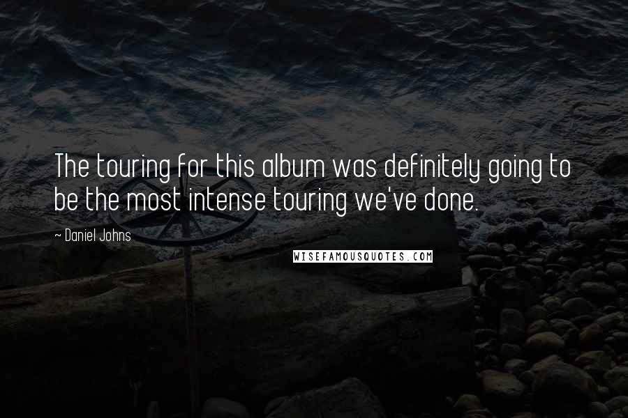 Daniel Johns Quotes: The touring for this album was definitely going to be the most intense touring we've done.