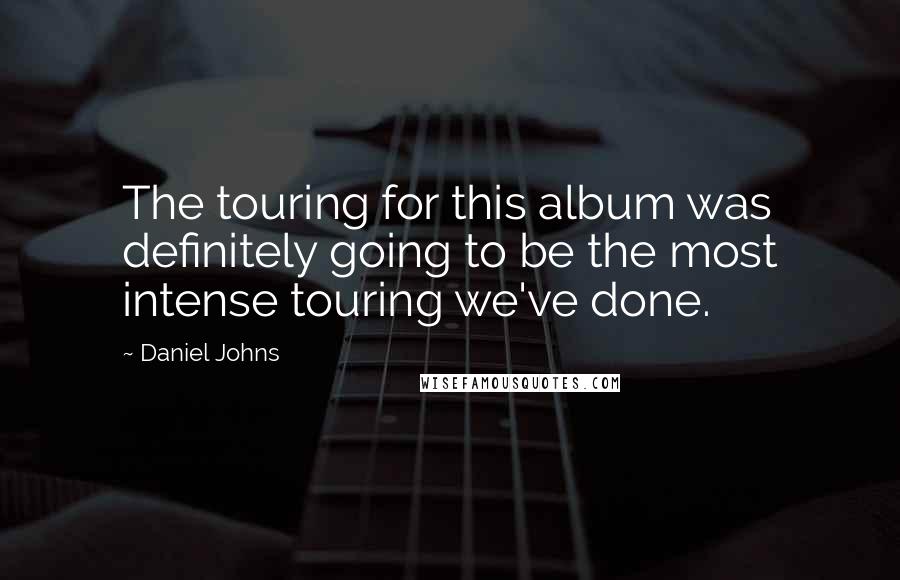 Daniel Johns Quotes: The touring for this album was definitely going to be the most intense touring we've done.