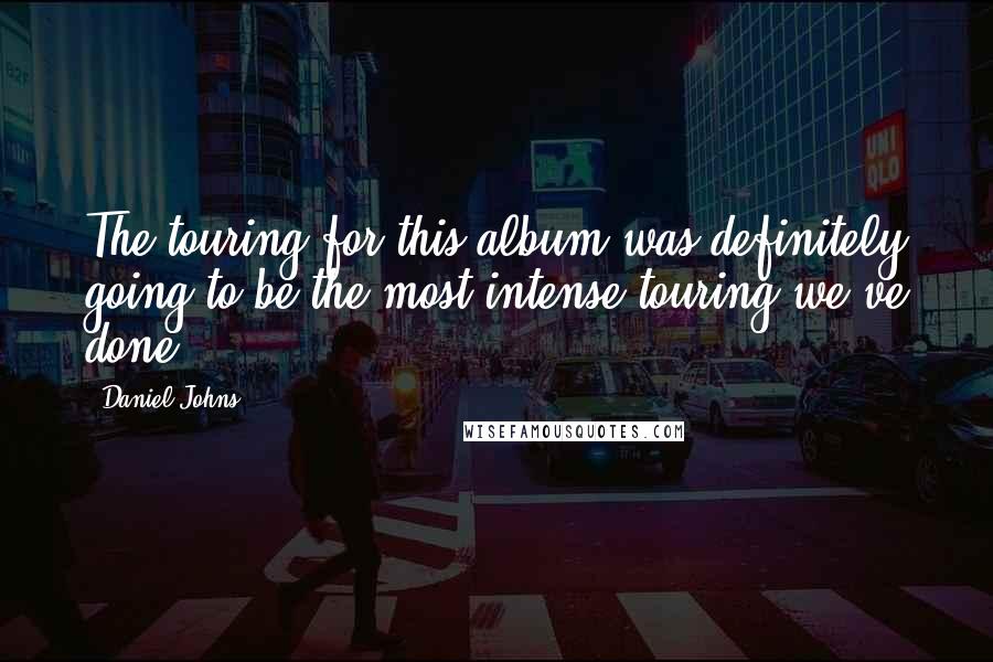 Daniel Johns Quotes: The touring for this album was definitely going to be the most intense touring we've done.