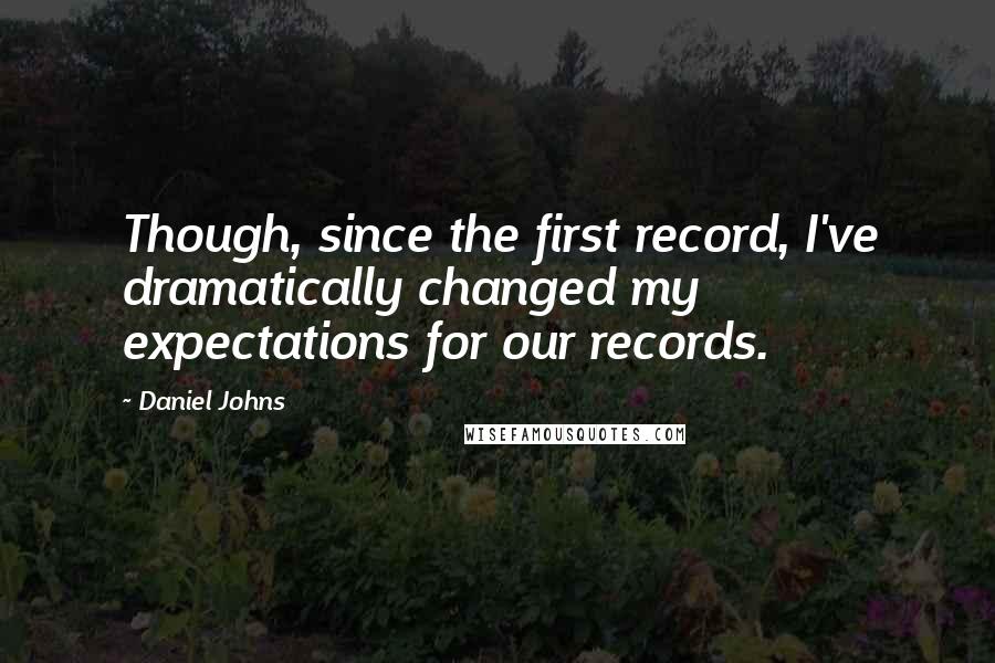 Daniel Johns Quotes: Though, since the first record, I've dramatically changed my expectations for our records.