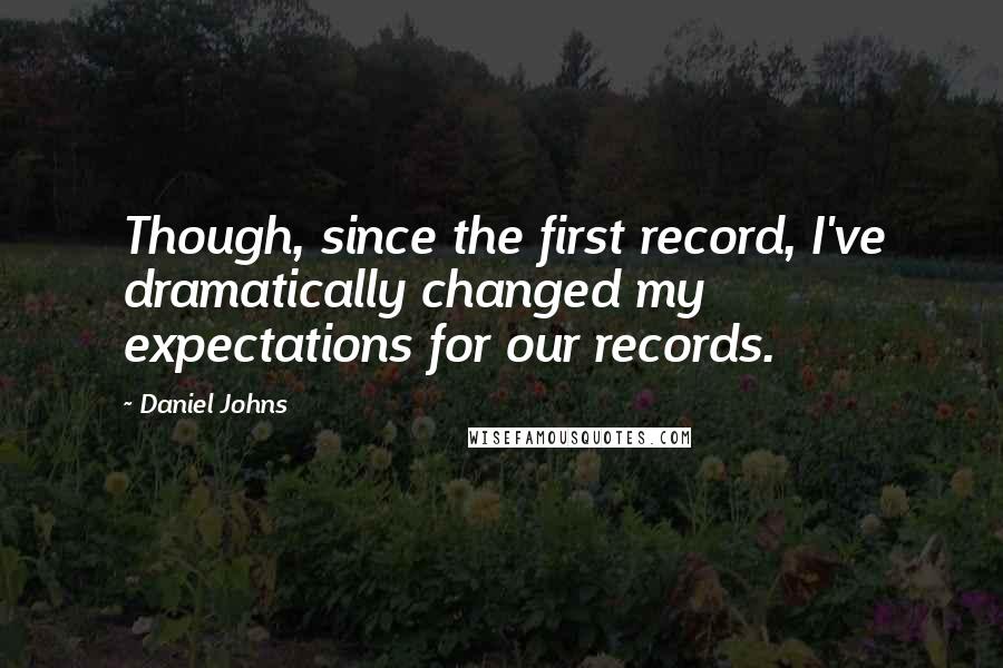 Daniel Johns Quotes: Though, since the first record, I've dramatically changed my expectations for our records.