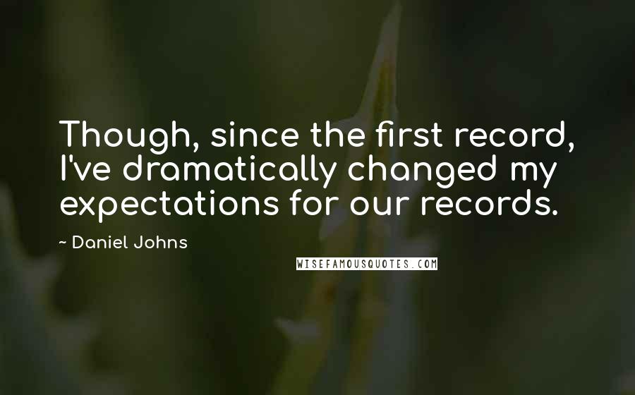 Daniel Johns Quotes: Though, since the first record, I've dramatically changed my expectations for our records.