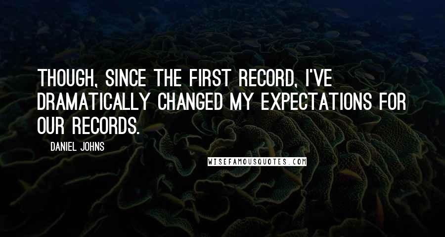 Daniel Johns Quotes: Though, since the first record, I've dramatically changed my expectations for our records.