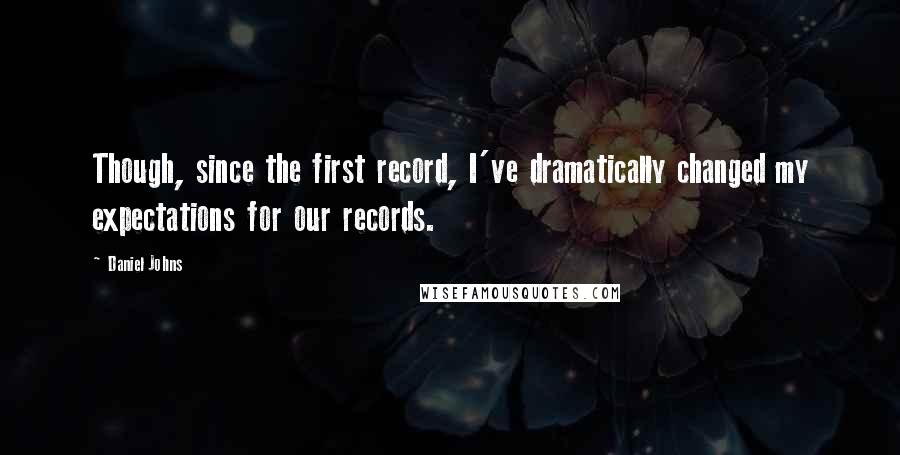 Daniel Johns Quotes: Though, since the first record, I've dramatically changed my expectations for our records.