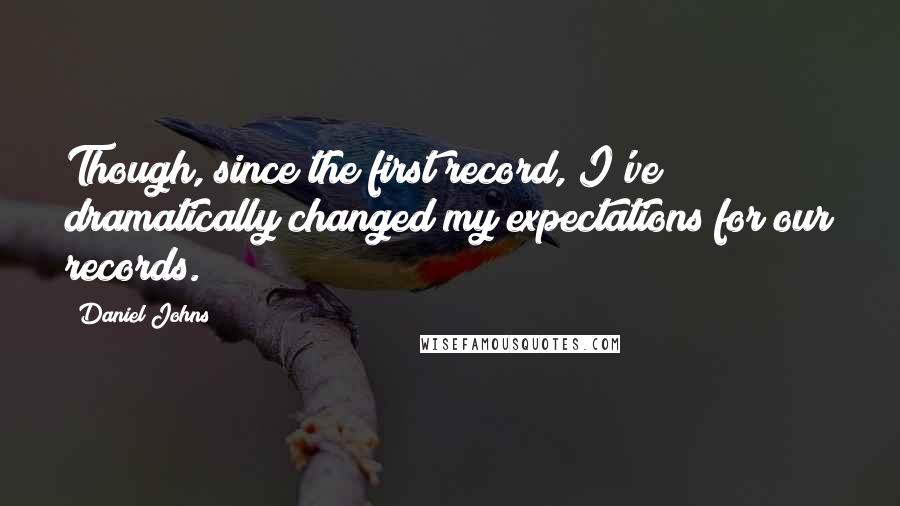 Daniel Johns Quotes: Though, since the first record, I've dramatically changed my expectations for our records.