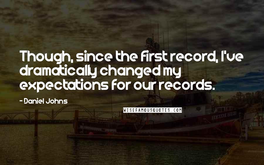 Daniel Johns Quotes: Though, since the first record, I've dramatically changed my expectations for our records.