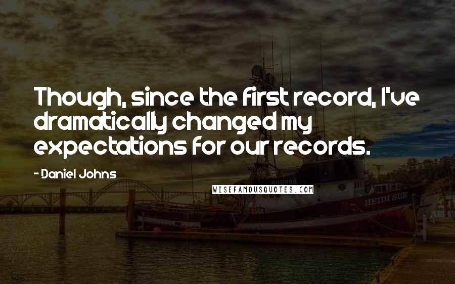 Daniel Johns Quotes: Though, since the first record, I've dramatically changed my expectations for our records.