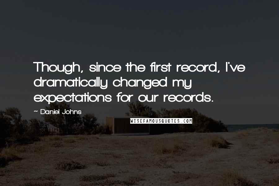 Daniel Johns Quotes: Though, since the first record, I've dramatically changed my expectations for our records.