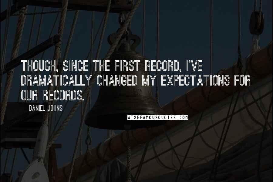 Daniel Johns Quotes: Though, since the first record, I've dramatically changed my expectations for our records.