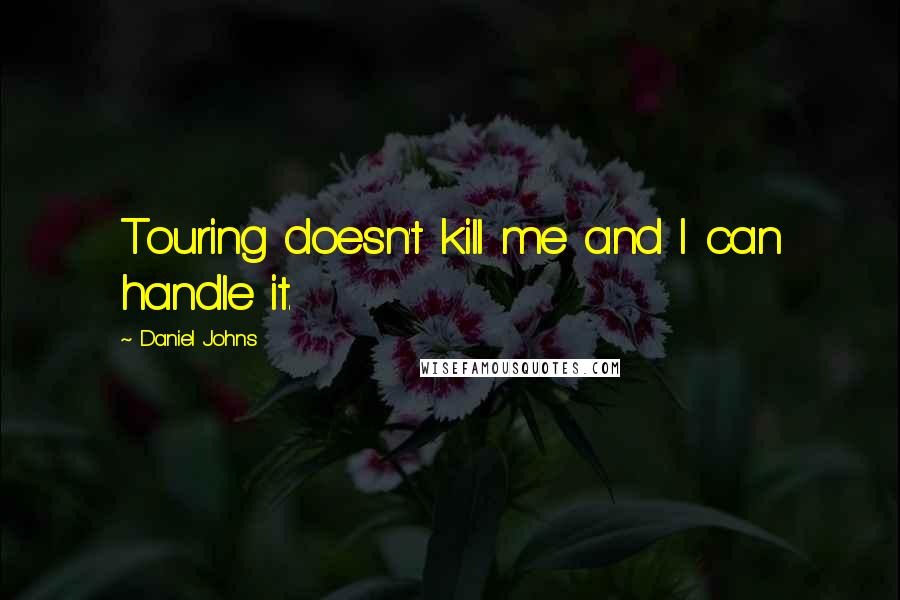 Daniel Johns Quotes: Touring doesn't kill me and I can handle it.