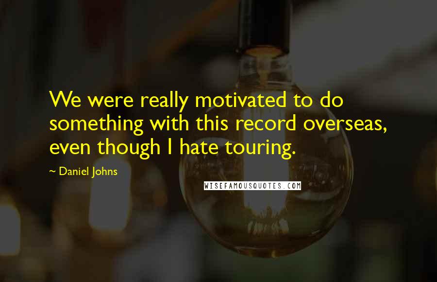 Daniel Johns Quotes: We were really motivated to do something with this record overseas, even though I hate touring.