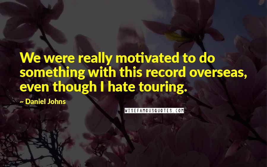 Daniel Johns Quotes: We were really motivated to do something with this record overseas, even though I hate touring.