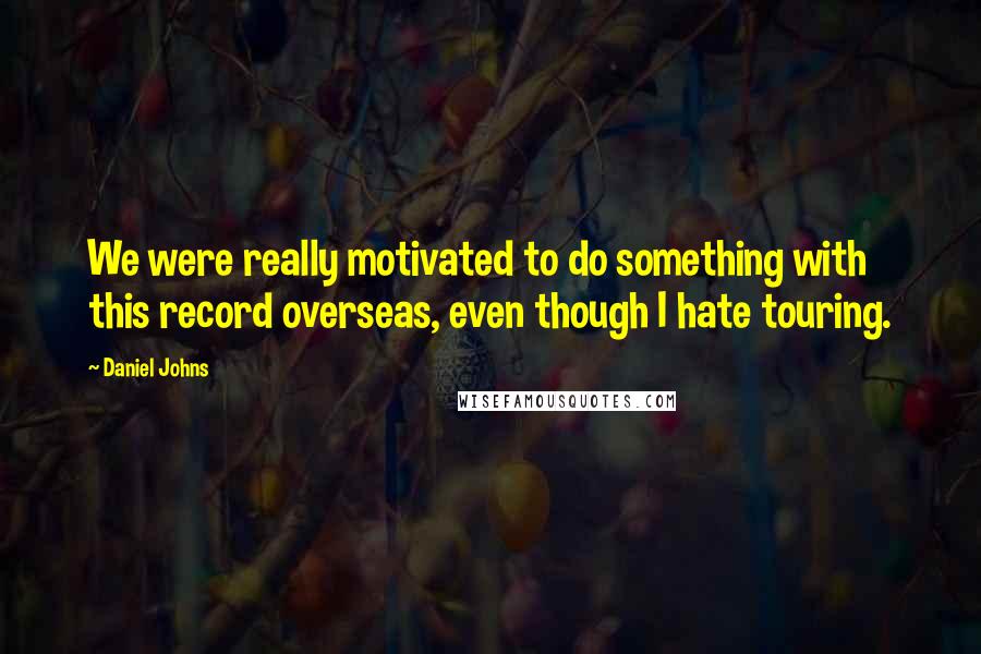 Daniel Johns Quotes: We were really motivated to do something with this record overseas, even though I hate touring.