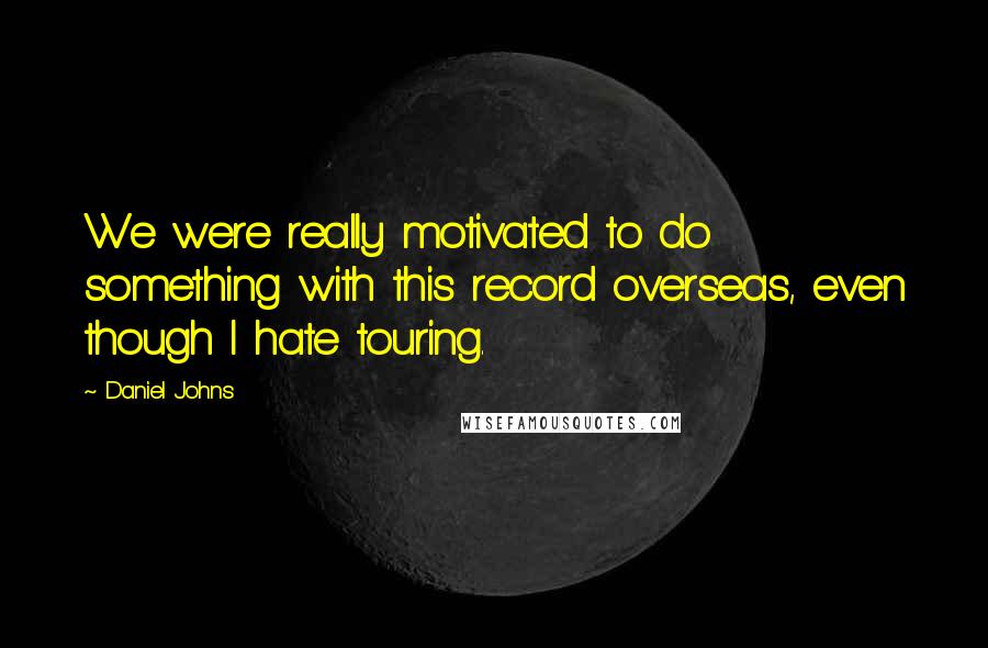 Daniel Johns Quotes: We were really motivated to do something with this record overseas, even though I hate touring.