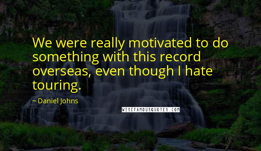 Daniel Johns Quotes: We were really motivated to do something with this record overseas, even though I hate touring.