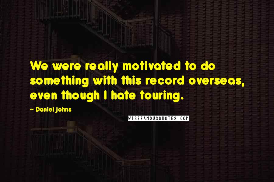 Daniel Johns Quotes: We were really motivated to do something with this record overseas, even though I hate touring.