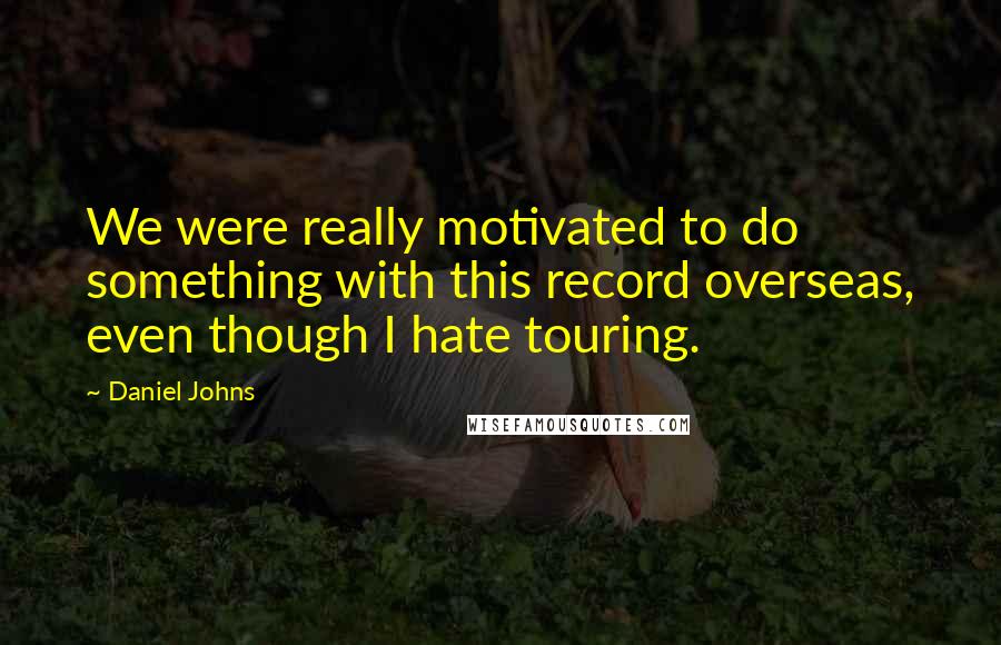 Daniel Johns Quotes: We were really motivated to do something with this record overseas, even though I hate touring.