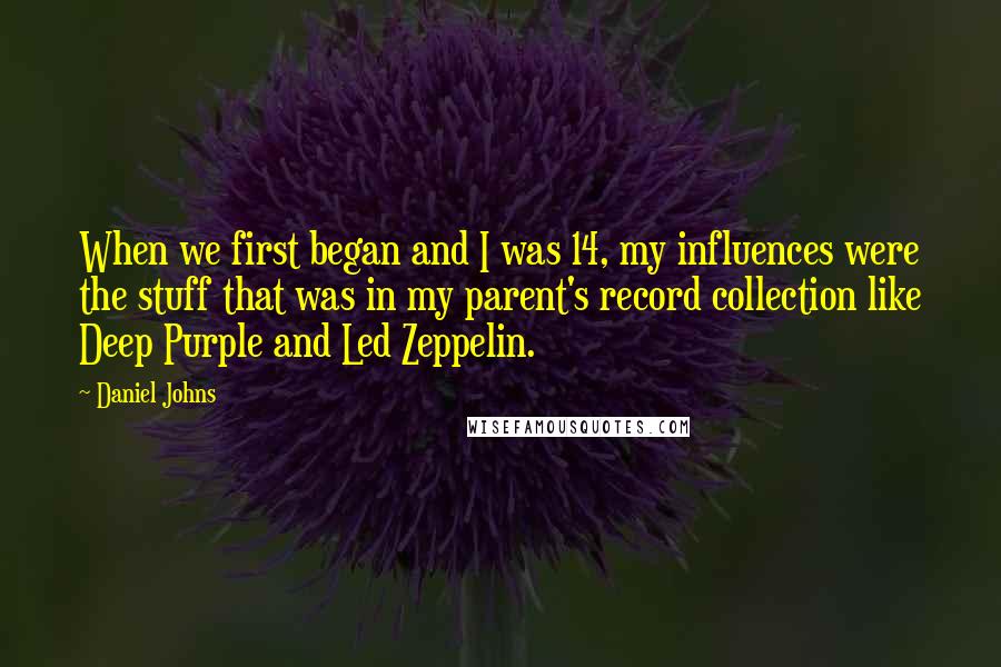 Daniel Johns Quotes: When we first began and I was 14, my influences were the stuff that was in my parent's record collection like Deep Purple and Led Zeppelin.