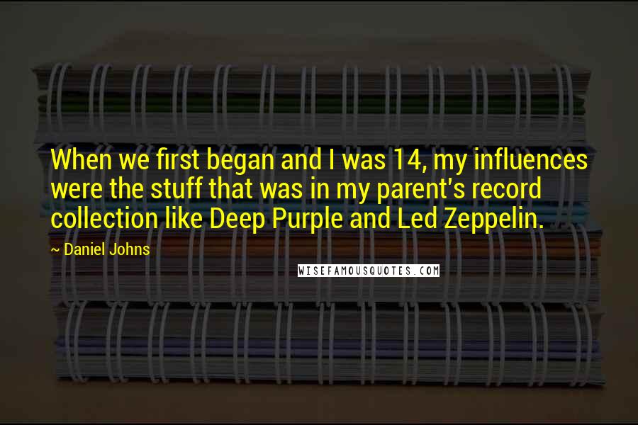 Daniel Johns Quotes: When we first began and I was 14, my influences were the stuff that was in my parent's record collection like Deep Purple and Led Zeppelin.