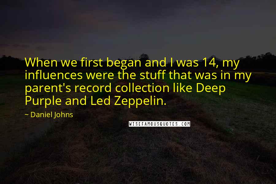 Daniel Johns Quotes: When we first began and I was 14, my influences were the stuff that was in my parent's record collection like Deep Purple and Led Zeppelin.