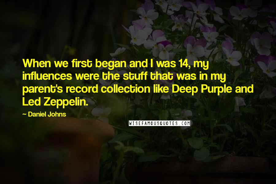 Daniel Johns Quotes: When we first began and I was 14, my influences were the stuff that was in my parent's record collection like Deep Purple and Led Zeppelin.