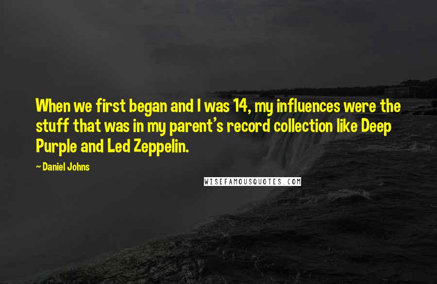 Daniel Johns Quotes: When we first began and I was 14, my influences were the stuff that was in my parent's record collection like Deep Purple and Led Zeppelin.