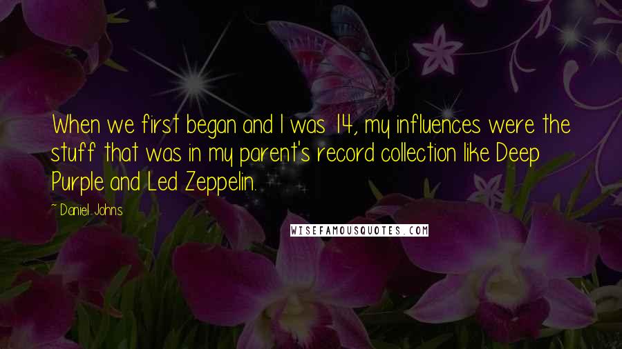 Daniel Johns Quotes: When we first began and I was 14, my influences were the stuff that was in my parent's record collection like Deep Purple and Led Zeppelin.