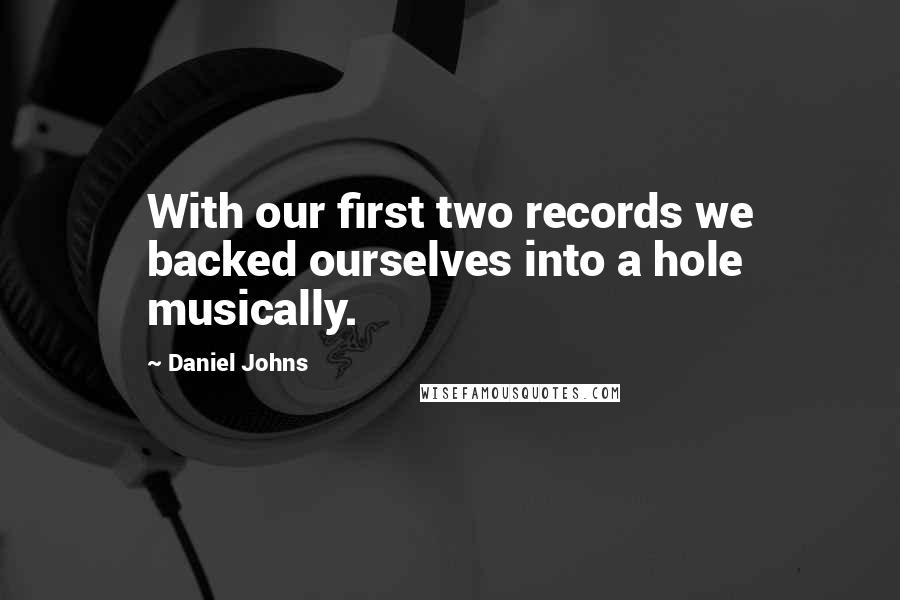Daniel Johns Quotes: With our first two records we backed ourselves into a hole musically.