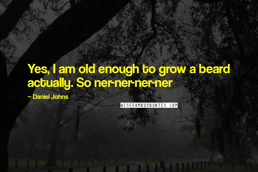 Daniel Johns Quotes: Yes, I am old enough to grow a beard actually. So ner-ner-ner-ner