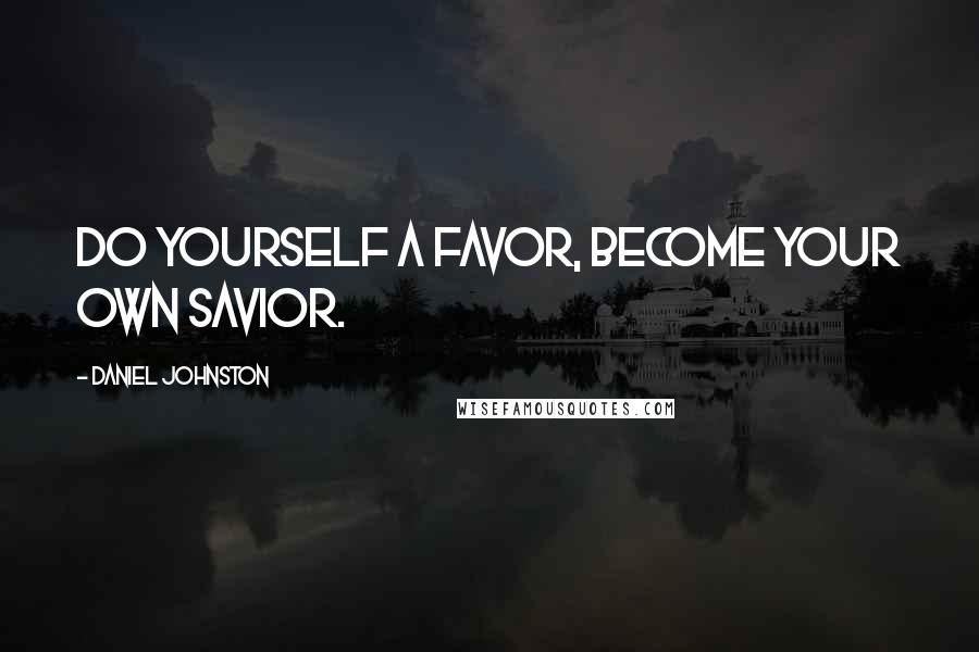 Daniel Johnston Quotes: Do yourself a favor, become your own savior.