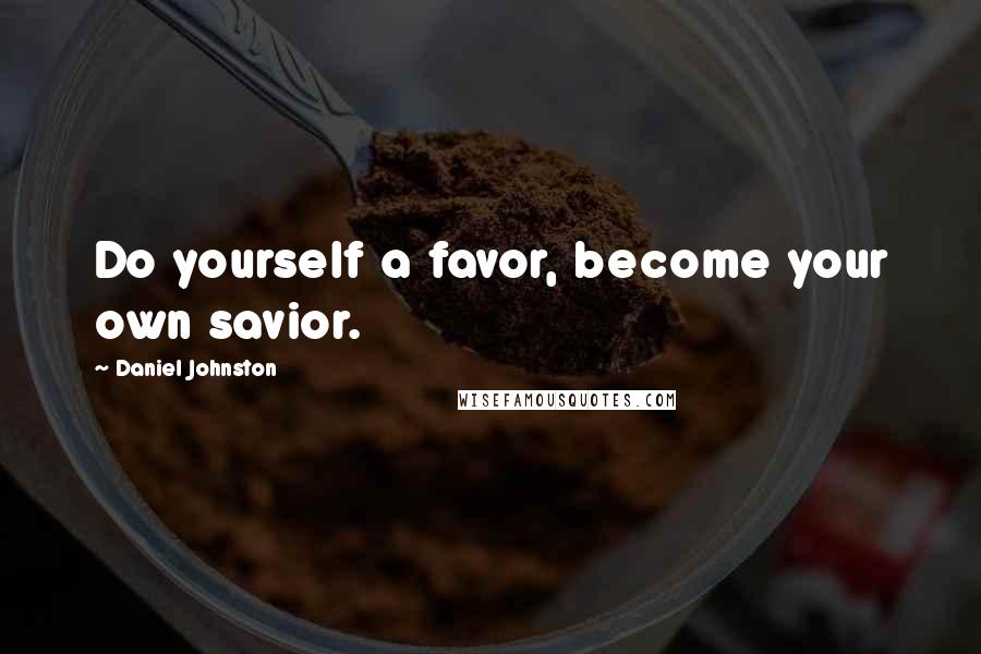 Daniel Johnston Quotes: Do yourself a favor, become your own savior.