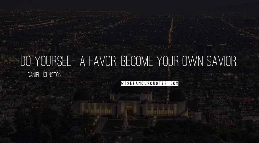 Daniel Johnston Quotes: Do yourself a favor, become your own savior.