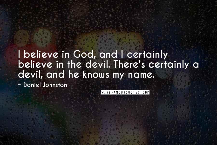 Daniel Johnston Quotes: I believe in God, and I certainly believe in the devil. There's certainly a devil, and he knows my name.