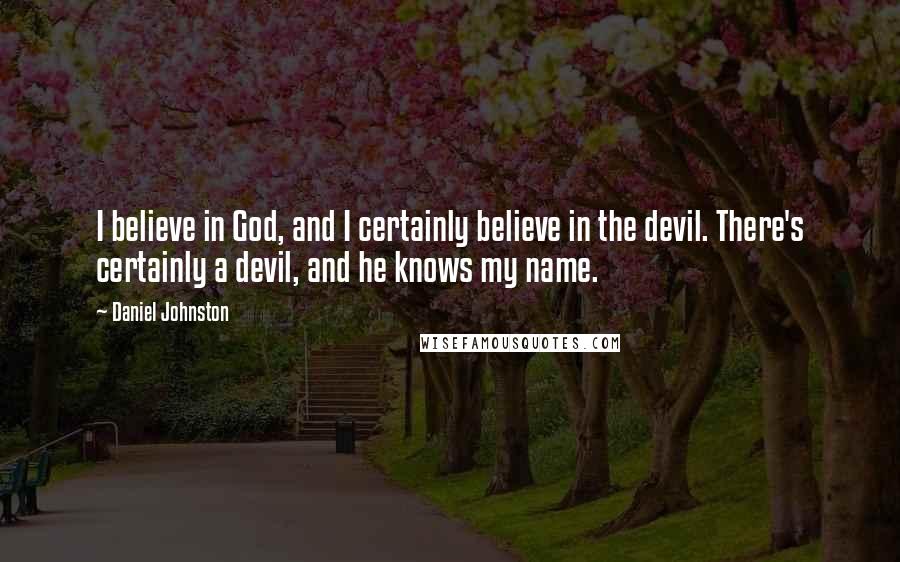 Daniel Johnston Quotes: I believe in God, and I certainly believe in the devil. There's certainly a devil, and he knows my name.