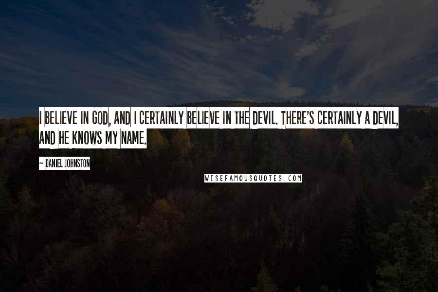 Daniel Johnston Quotes: I believe in God, and I certainly believe in the devil. There's certainly a devil, and he knows my name.