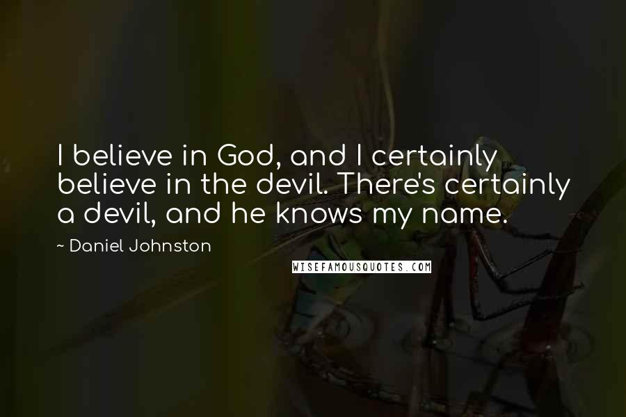 Daniel Johnston Quotes: I believe in God, and I certainly believe in the devil. There's certainly a devil, and he knows my name.