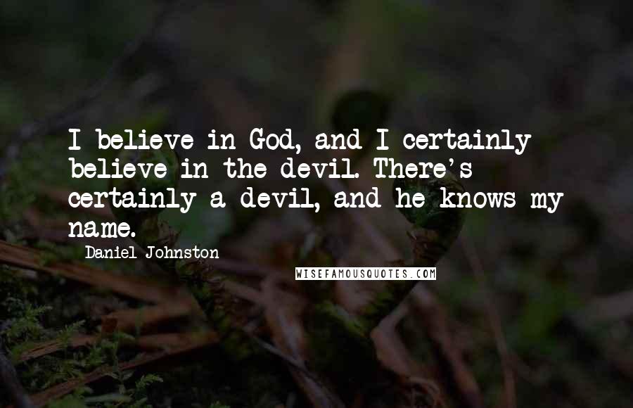 Daniel Johnston Quotes: I believe in God, and I certainly believe in the devil. There's certainly a devil, and he knows my name.