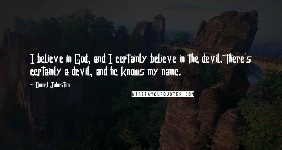 Daniel Johnston Quotes: I believe in God, and I certainly believe in the devil. There's certainly a devil, and he knows my name.