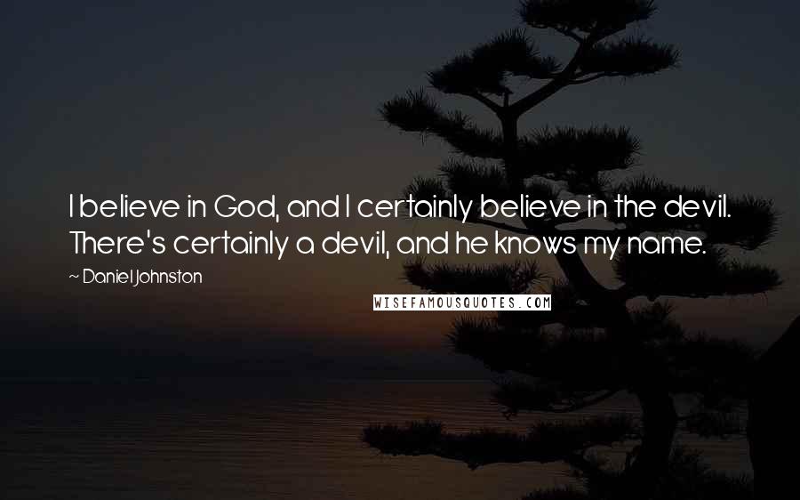 Daniel Johnston Quotes: I believe in God, and I certainly believe in the devil. There's certainly a devil, and he knows my name.