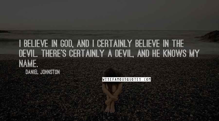 Daniel Johnston Quotes: I believe in God, and I certainly believe in the devil. There's certainly a devil, and he knows my name.