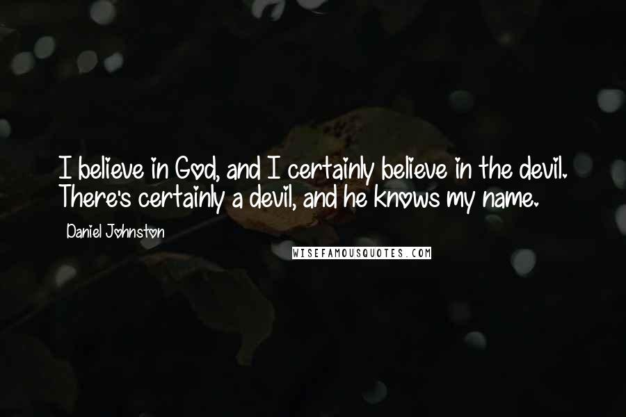 Daniel Johnston Quotes: I believe in God, and I certainly believe in the devil. There's certainly a devil, and he knows my name.