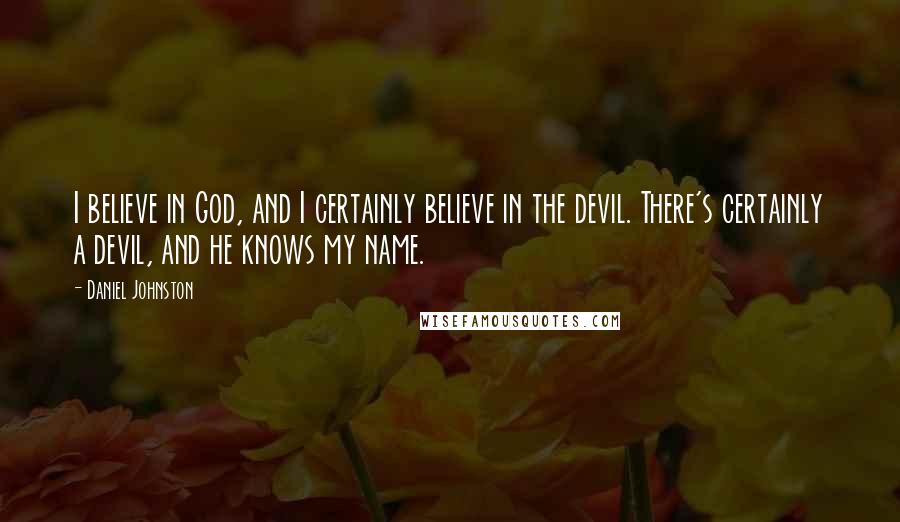 Daniel Johnston Quotes: I believe in God, and I certainly believe in the devil. There's certainly a devil, and he knows my name.