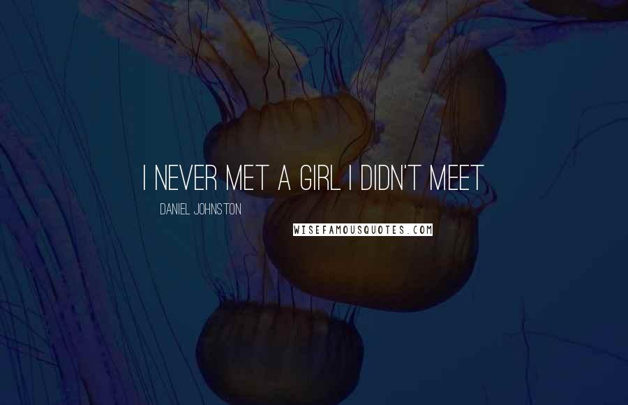 Daniel Johnston Quotes: I never met a girl I didn't meet