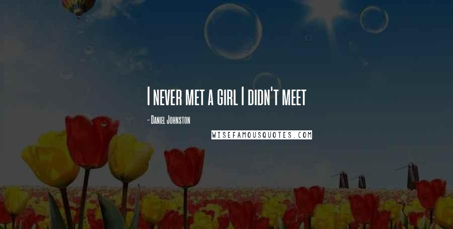 Daniel Johnston Quotes: I never met a girl I didn't meet