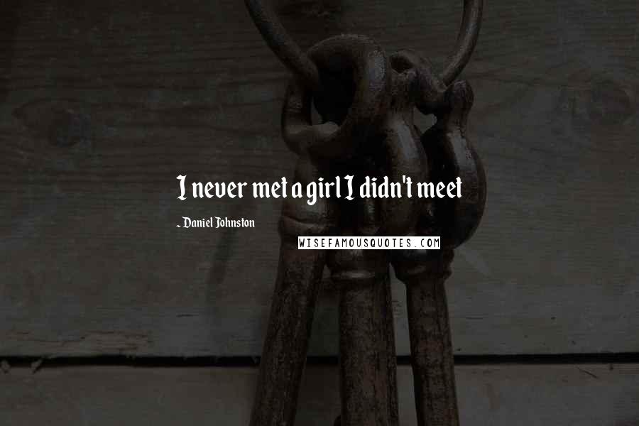 Daniel Johnston Quotes: I never met a girl I didn't meet