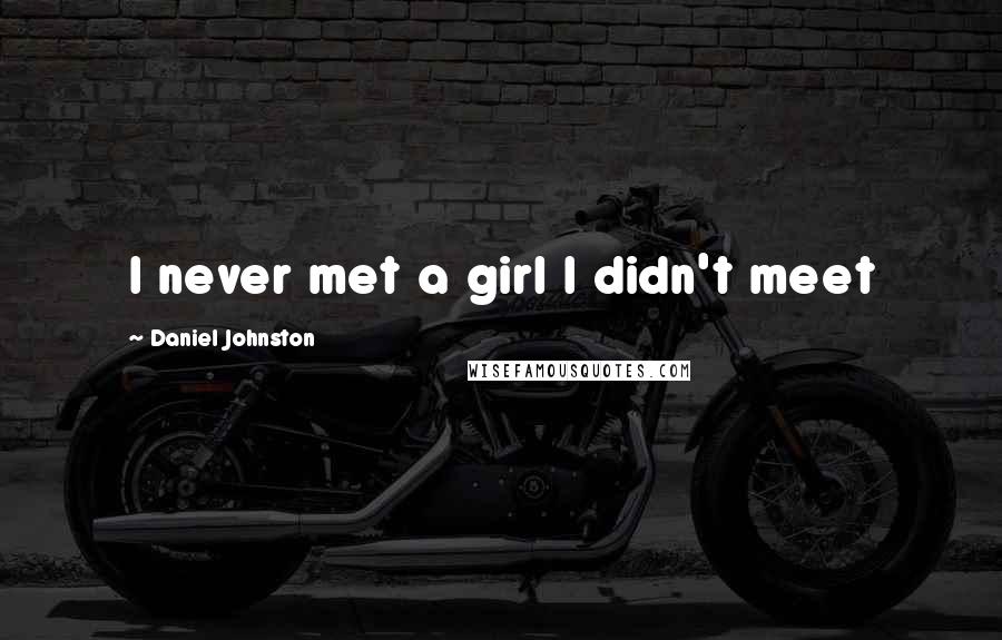 Daniel Johnston Quotes: I never met a girl I didn't meet