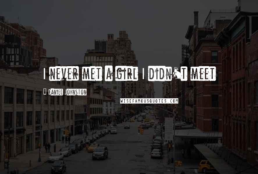 Daniel Johnston Quotes: I never met a girl I didn't meet