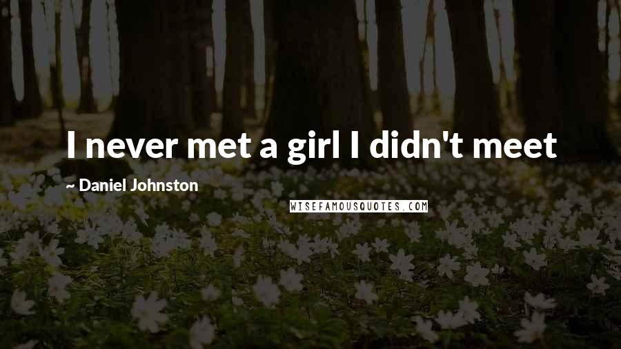 Daniel Johnston Quotes: I never met a girl I didn't meet
