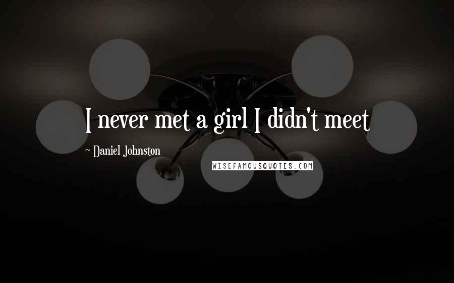 Daniel Johnston Quotes: I never met a girl I didn't meet