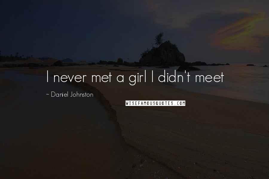 Daniel Johnston Quotes: I never met a girl I didn't meet